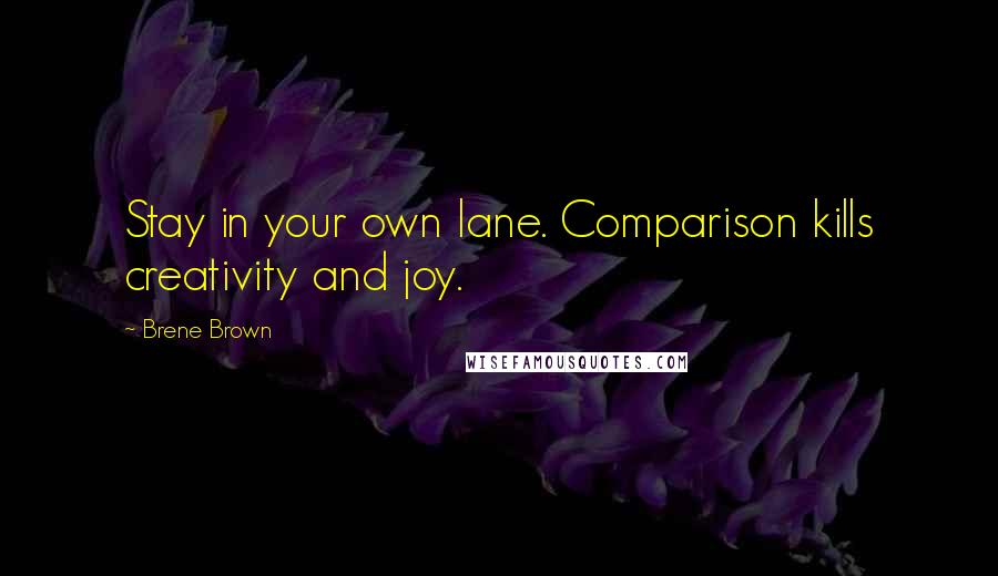 Brene Brown Quotes: Stay in your own lane. Comparison kills creativity and joy.