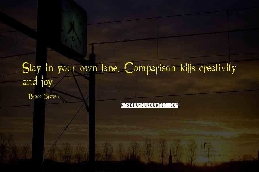 Brene Brown Quotes: Stay in your own lane. Comparison kills creativity and joy.