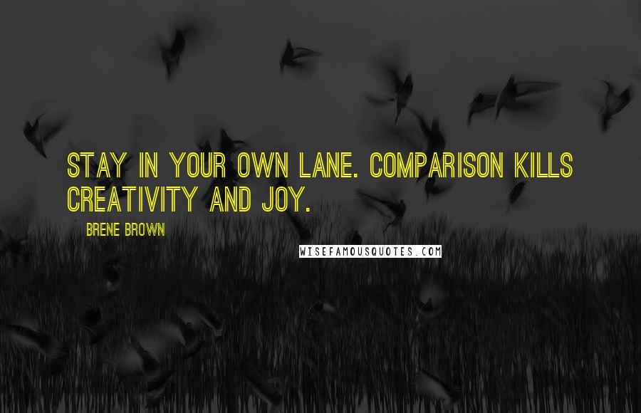 Brene Brown Quotes: Stay in your own lane. Comparison kills creativity and joy.