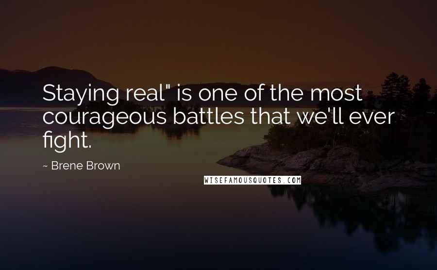 Brene Brown Quotes: Staying real" is one of the most courageous battles that we'll ever fight.