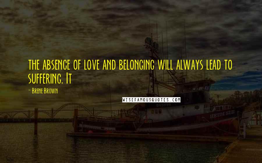 Brene Brown Quotes: the absence of love and belonging will always lead to suffering. It