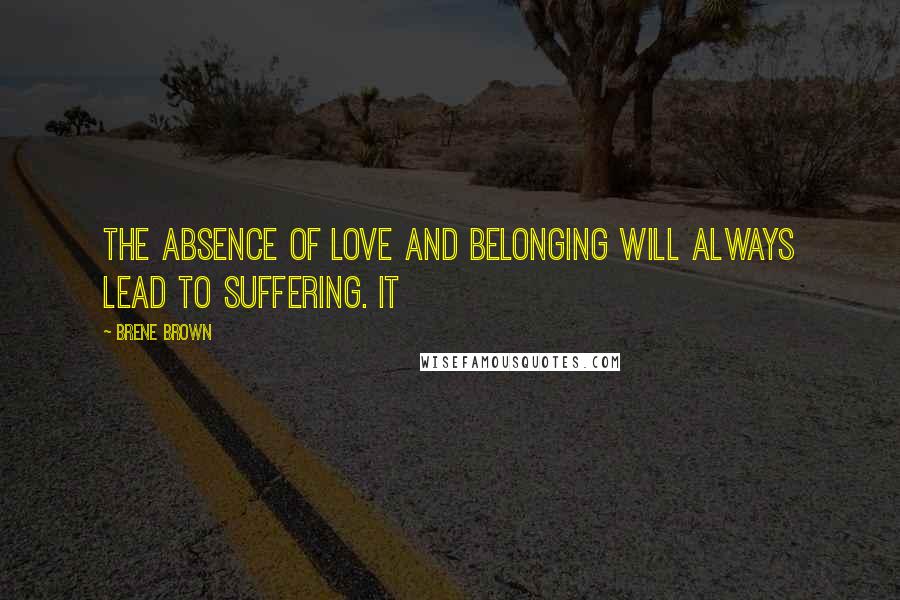 Brene Brown Quotes: the absence of love and belonging will always lead to suffering. It