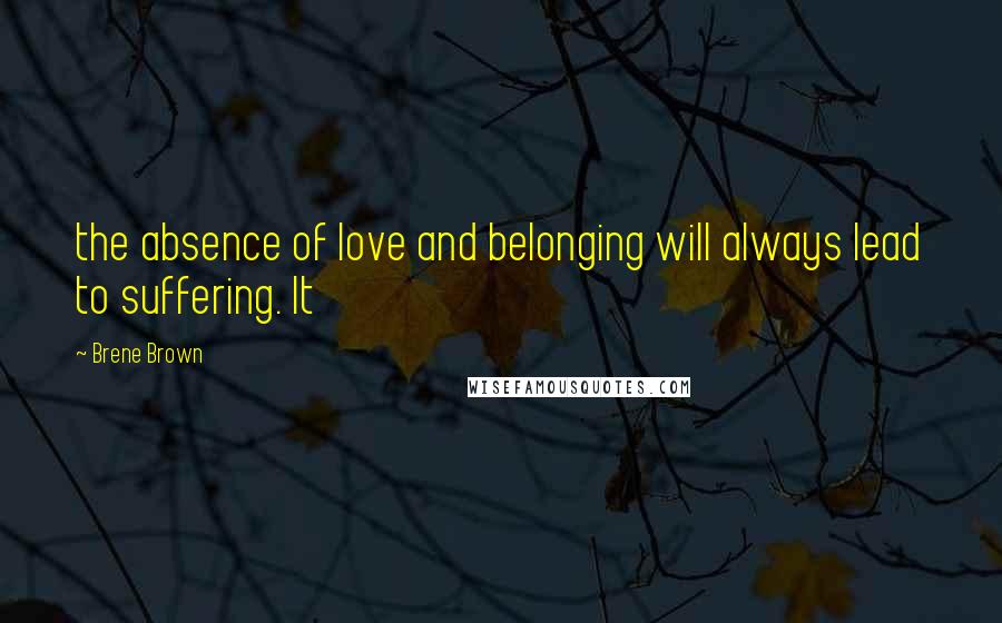 Brene Brown Quotes: the absence of love and belonging will always lead to suffering. It