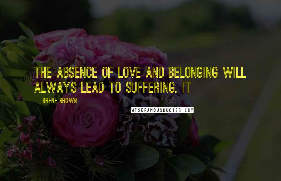 Brene Brown Quotes: the absence of love and belonging will always lead to suffering. It