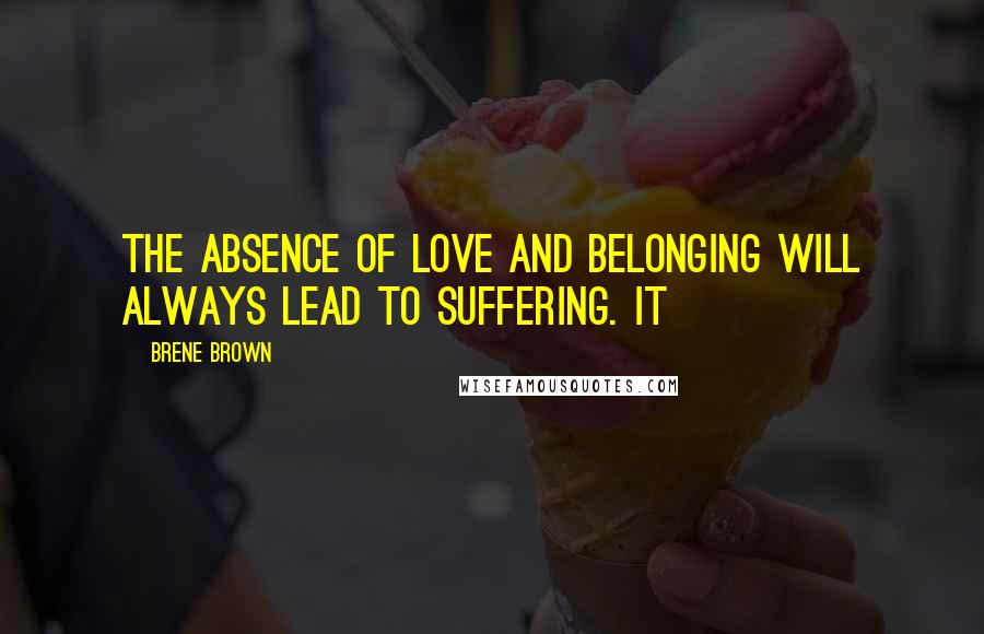 Brene Brown Quotes: the absence of love and belonging will always lead to suffering. It