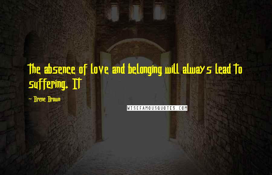 Brene Brown Quotes: the absence of love and belonging will always lead to suffering. It