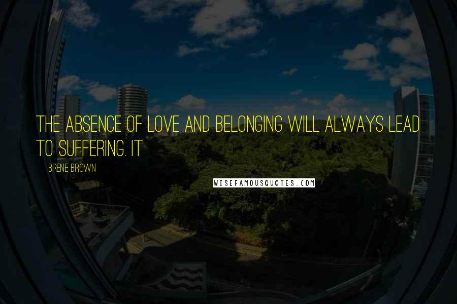 Brene Brown Quotes: the absence of love and belonging will always lead to suffering. It