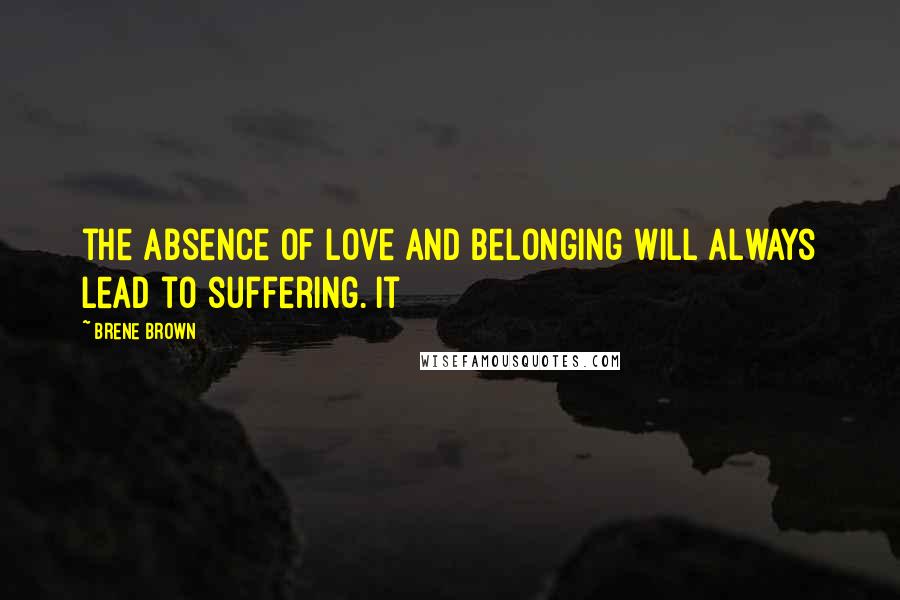 Brene Brown Quotes: the absence of love and belonging will always lead to suffering. It