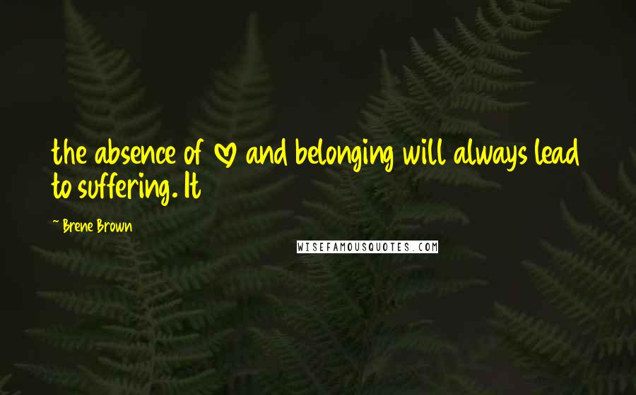 Brene Brown Quotes: the absence of love and belonging will always lead to suffering. It