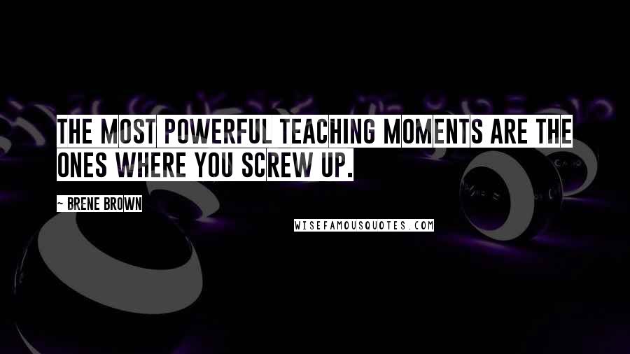 Brene Brown Quotes: The most powerful teaching moments are the ones where you screw up.