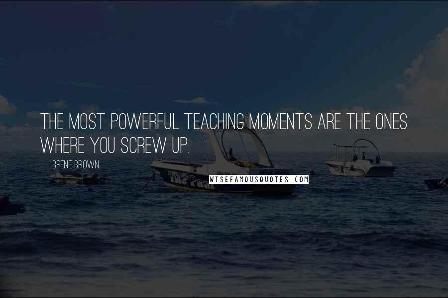 Brene Brown Quotes: The most powerful teaching moments are the ones where you screw up.