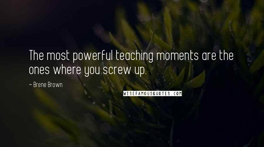 Brene Brown Quotes: The most powerful teaching moments are the ones where you screw up.