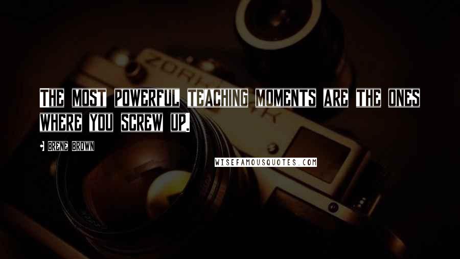 Brene Brown Quotes: The most powerful teaching moments are the ones where you screw up.
