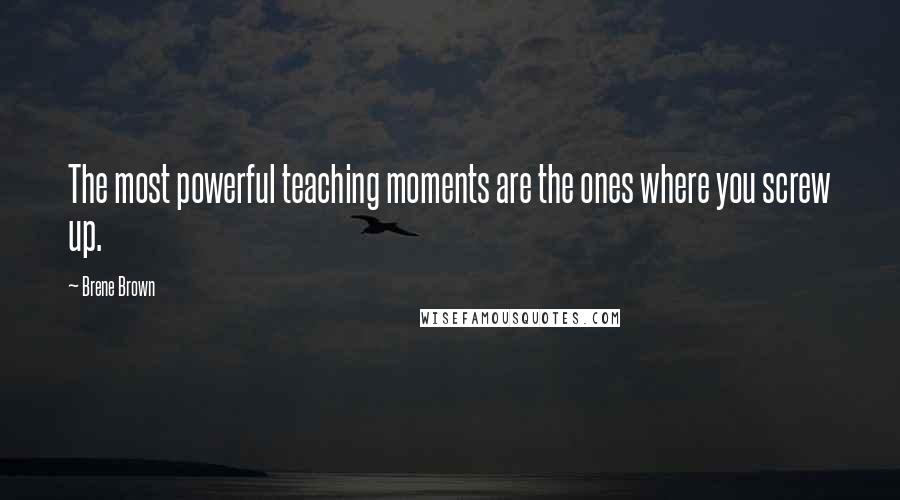 Brene Brown Quotes: The most powerful teaching moments are the ones where you screw up.