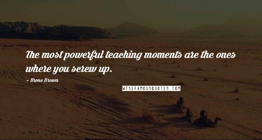 Brene Brown Quotes: The most powerful teaching moments are the ones where you screw up.