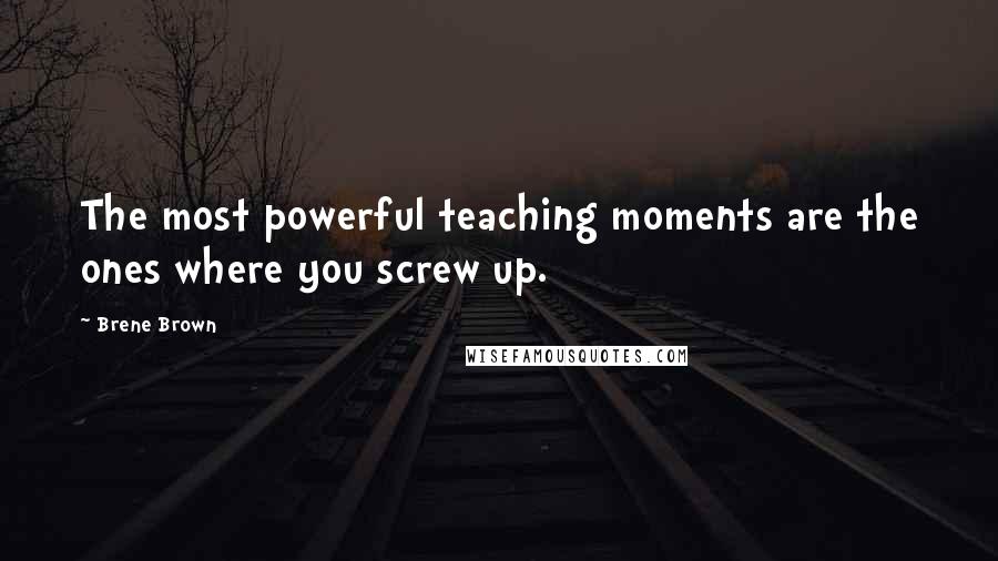 Brene Brown Quotes: The most powerful teaching moments are the ones where you screw up.