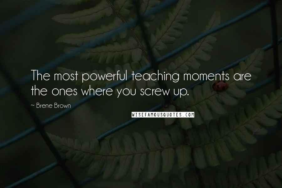 Brene Brown Quotes: The most powerful teaching moments are the ones where you screw up.