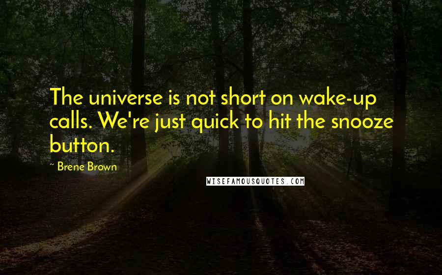 Brene Brown Quotes: The universe is not short on wake-up calls. We're just quick to hit the snooze button.