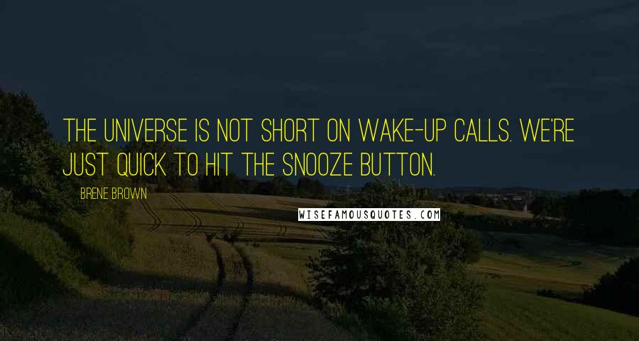 Brene Brown Quotes: The universe is not short on wake-up calls. We're just quick to hit the snooze button.