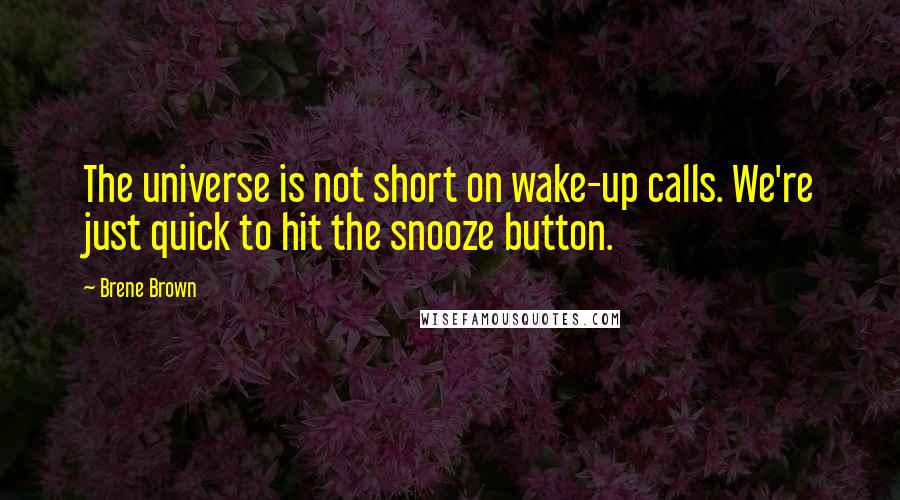 Brene Brown Quotes: The universe is not short on wake-up calls. We're just quick to hit the snooze button.