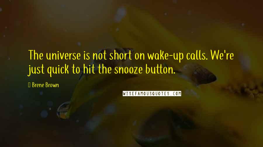 Brene Brown Quotes: The universe is not short on wake-up calls. We're just quick to hit the snooze button.