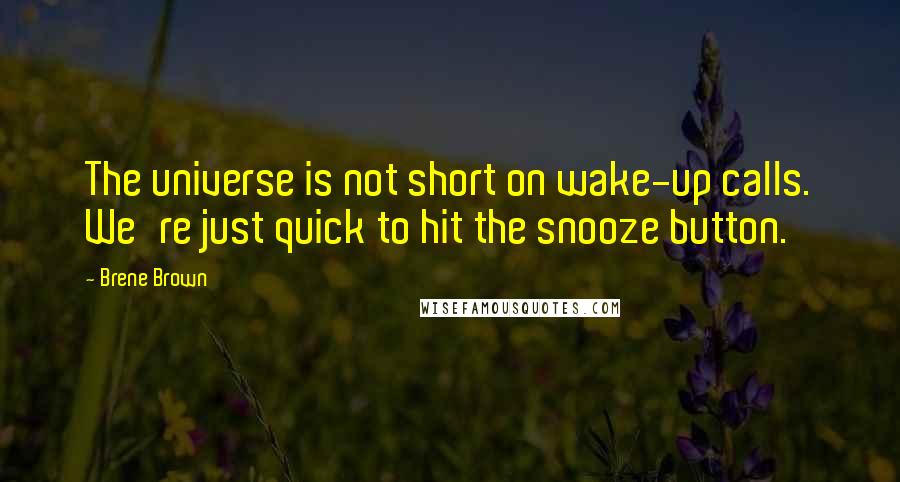 Brene Brown Quotes: The universe is not short on wake-up calls. We're just quick to hit the snooze button.