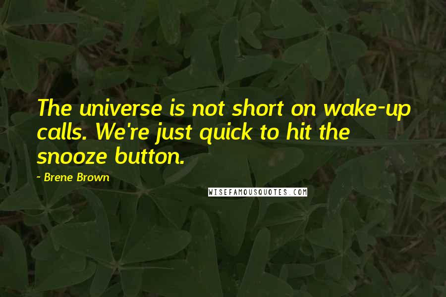 Brene Brown Quotes: The universe is not short on wake-up calls. We're just quick to hit the snooze button.