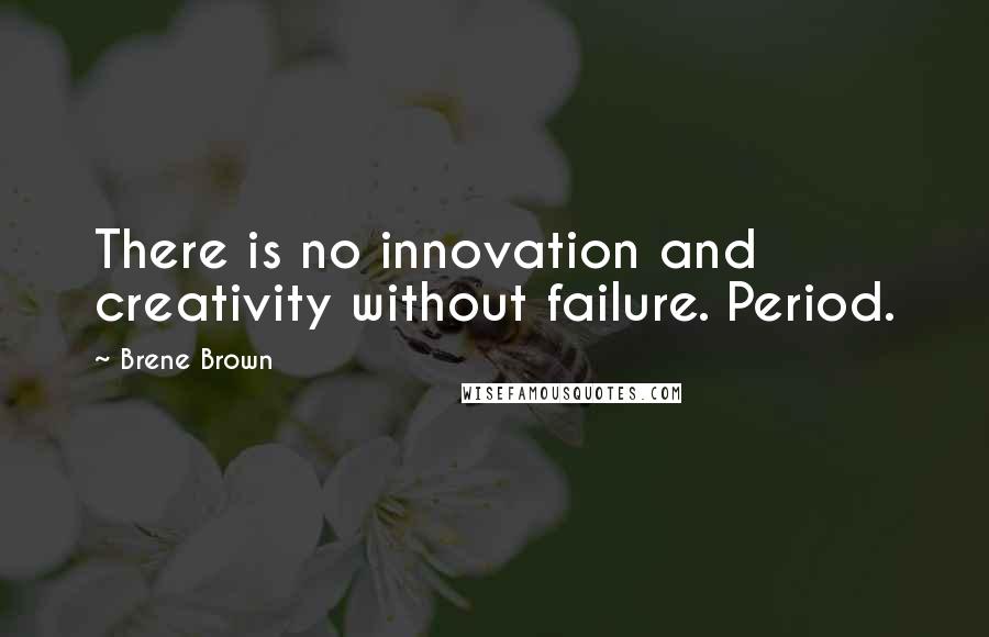 Brene Brown Quotes: There is no innovation and creativity without failure. Period.