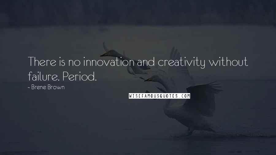 Brene Brown Quotes: There is no innovation and creativity without failure. Period.