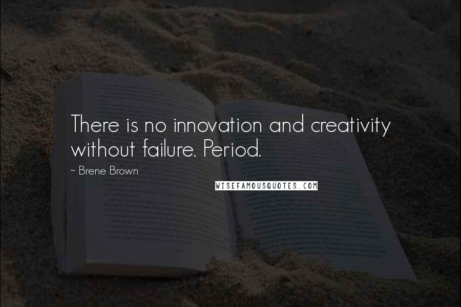 Brene Brown Quotes: There is no innovation and creativity without failure. Period.