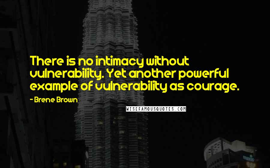 Brene Brown Quotes: There is no intimacy without vulnerability. Yet another powerful example of vulnerability as courage.