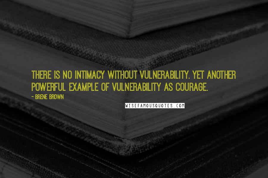 Brene Brown Quotes: There is no intimacy without vulnerability. Yet another powerful example of vulnerability as courage.