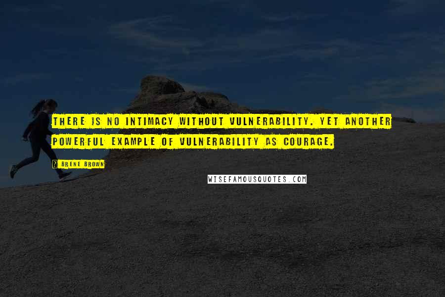 Brene Brown Quotes: There is no intimacy without vulnerability. Yet another powerful example of vulnerability as courage.