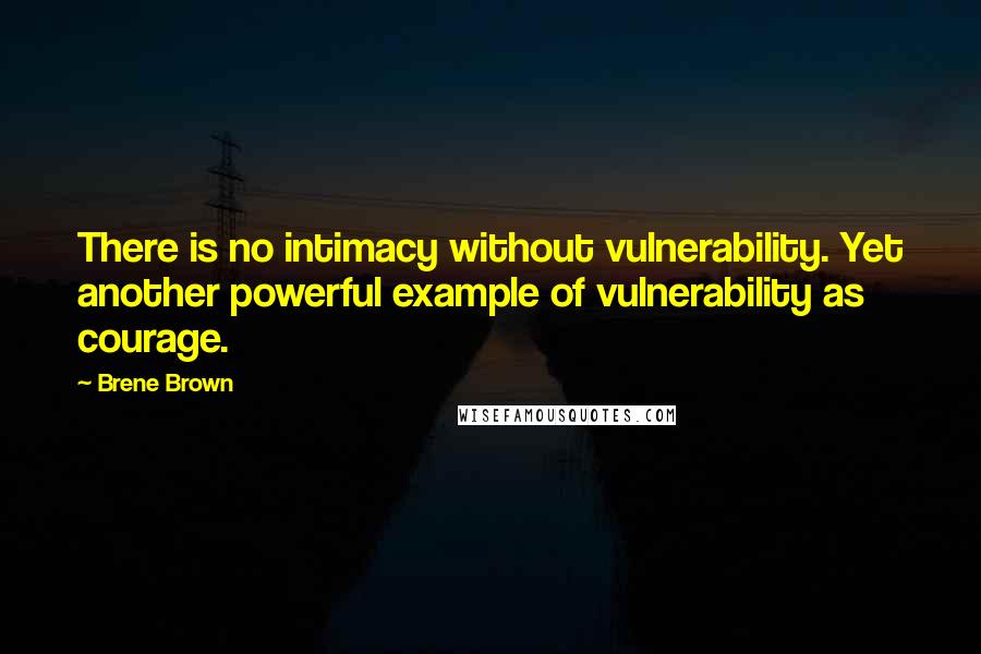 Brene Brown Quotes: There is no intimacy without vulnerability. Yet another powerful example of vulnerability as courage.