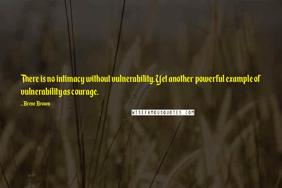 Brene Brown Quotes: There is no intimacy without vulnerability. Yet another powerful example of vulnerability as courage.