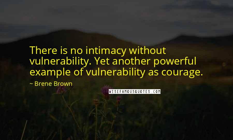 Brene Brown Quotes: There is no intimacy without vulnerability. Yet another powerful example of vulnerability as courage.