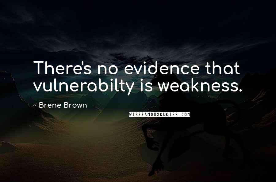 Brene Brown Quotes: There's no evidence that vulnerabilty is weakness.