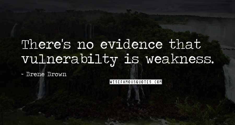 Brene Brown Quotes: There's no evidence that vulnerabilty is weakness.