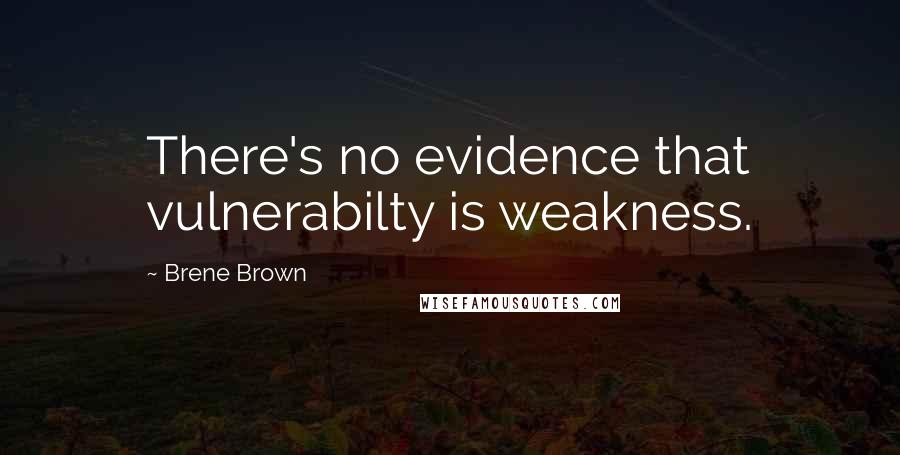 Brene Brown Quotes: There's no evidence that vulnerabilty is weakness.