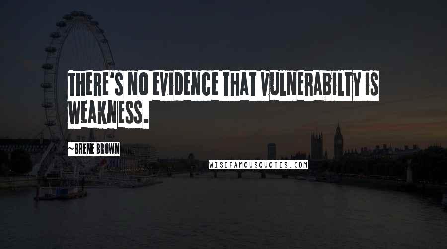 Brene Brown Quotes: There's no evidence that vulnerabilty is weakness.