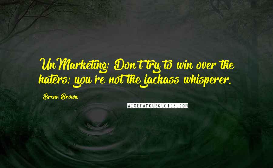 Brene Brown Quotes: UnMarketing: Don't try to win over the haters; you're not the jackass whisperer.