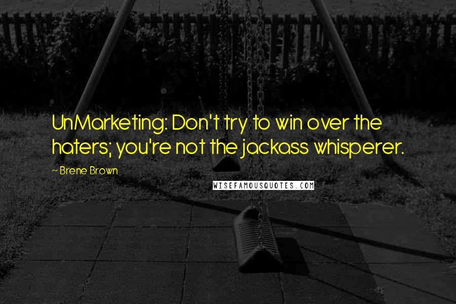 Brene Brown Quotes: UnMarketing: Don't try to win over the haters; you're not the jackass whisperer.