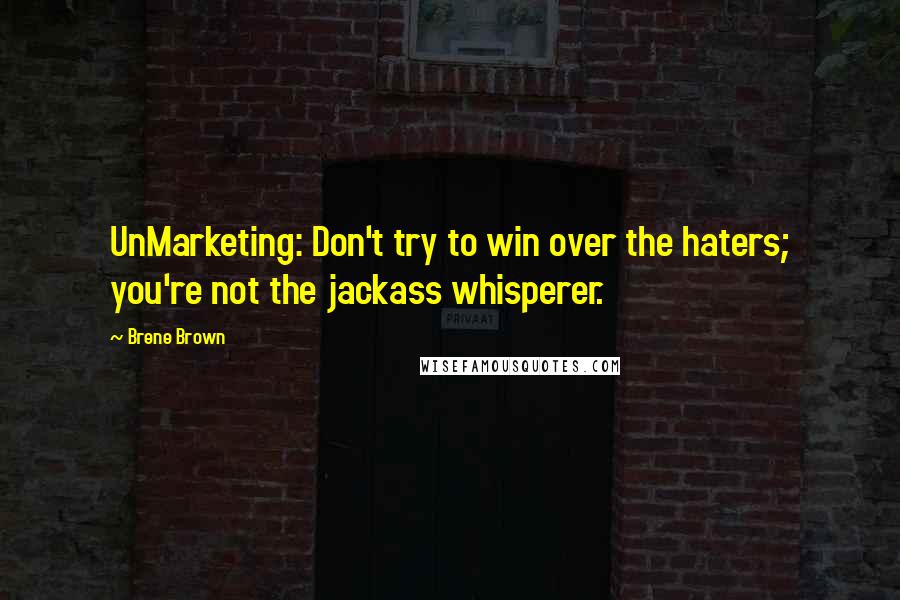 Brene Brown Quotes: UnMarketing: Don't try to win over the haters; you're not the jackass whisperer.