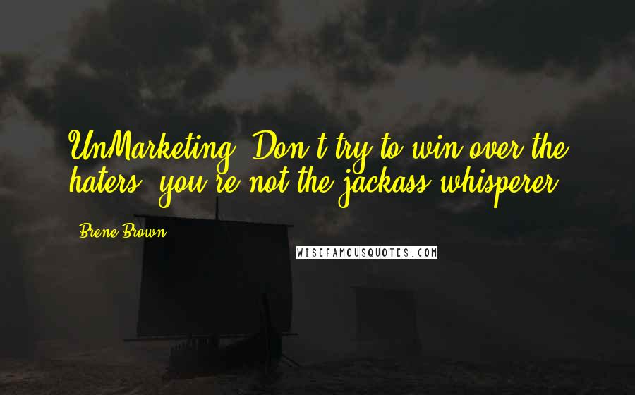 Brene Brown Quotes: UnMarketing: Don't try to win over the haters; you're not the jackass whisperer.