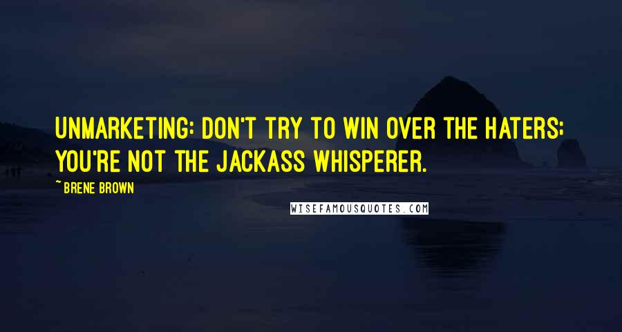 Brene Brown Quotes: UnMarketing: Don't try to win over the haters; you're not the jackass whisperer.