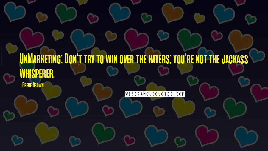 Brene Brown Quotes: UnMarketing: Don't try to win over the haters; you're not the jackass whisperer.