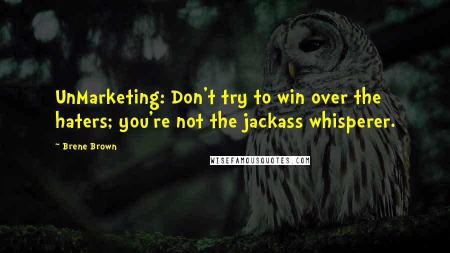 Brene Brown Quotes: UnMarketing: Don't try to win over the haters; you're not the jackass whisperer.