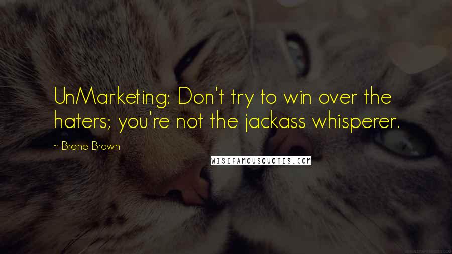 Brene Brown Quotes: UnMarketing: Don't try to win over the haters; you're not the jackass whisperer.