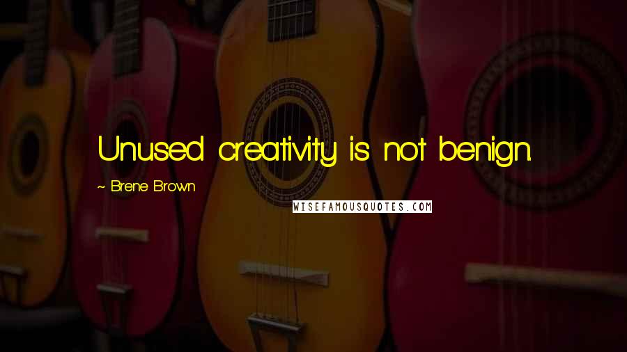Brene Brown Quotes: Unused creativity is not benign.