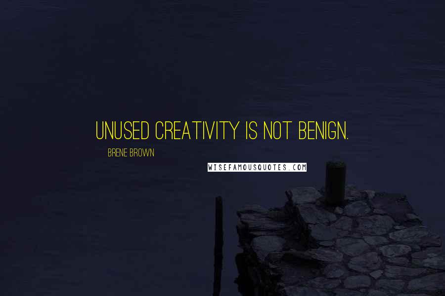 Brene Brown Quotes: Unused creativity is not benign.